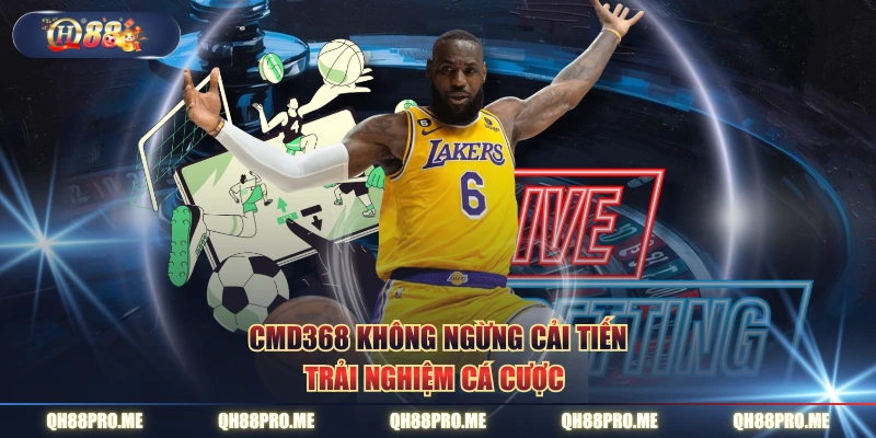 CMD368 không ngừng cải tiến trải nghiệm cá cược