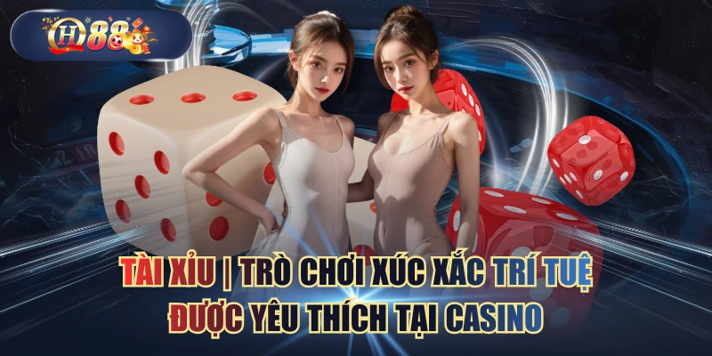 Tài Xỉu | Trò Chơi Xúc Xắc Trí Tuệ Được Yêu Thích Tại Casino